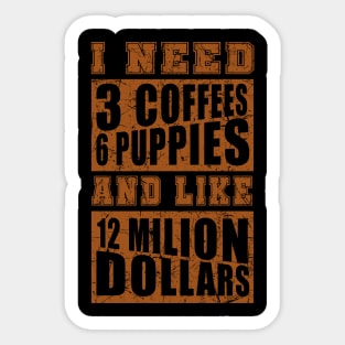 I Need 3 Coffees 6 Puppies And Like 12 Million Dollars Shirt Sticker